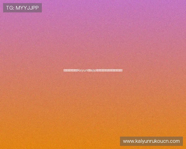 如何安全高效地进行Kaiyun开云app登录确保账号信息安全的完整操作流程